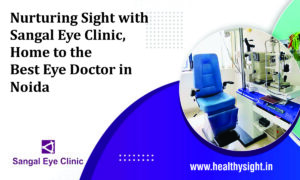 Nurturing Sight with Sangal Eye Clinic, Home to the Best Eye Doctor in Noida